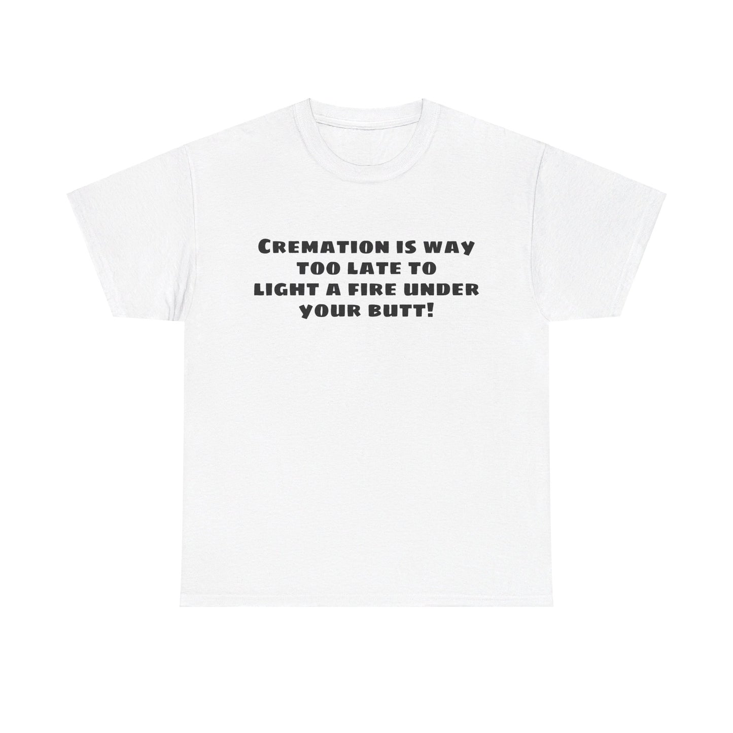 Cremation is way too late... T-shirt